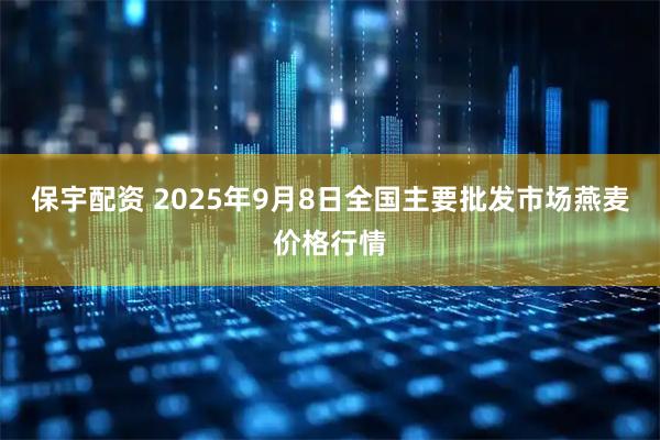 保宇配资 2025年9月8日全国主要批发市场燕麦价格行情