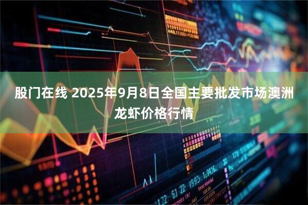股门在线 2025年9月8日全国主要批发市场澳洲龙虾价格行情