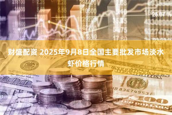 财盛配资 2025年9月8日全国主要批发市场淡水虾价格行情