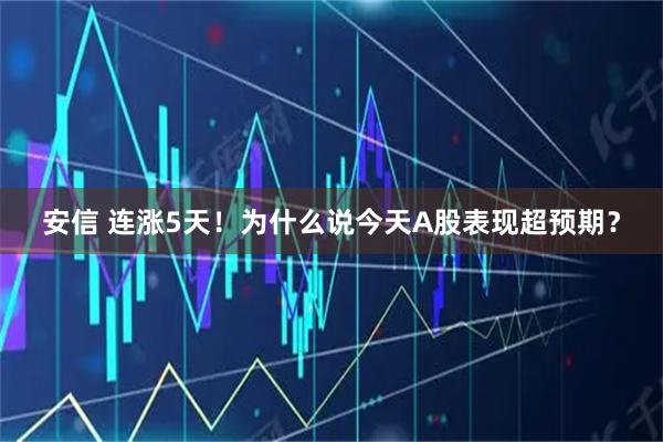 安信 连涨5天！为什么说今天A股表现超预期？