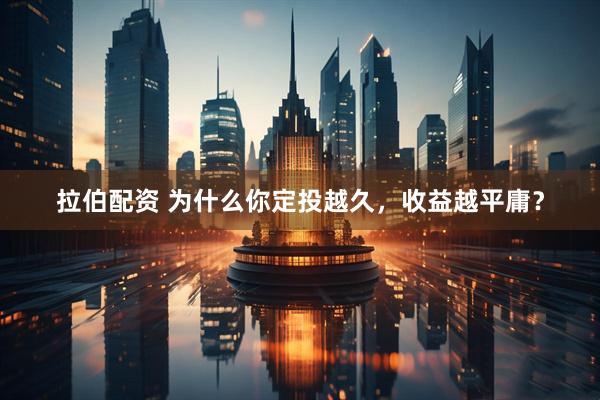 拉伯配资 为什么你定投越久，收益越平庸？