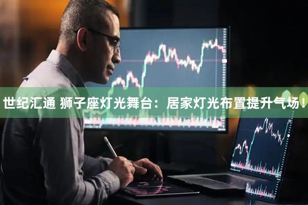 世纪汇通 狮子座灯光舞台：居家灯光布置提升气场！