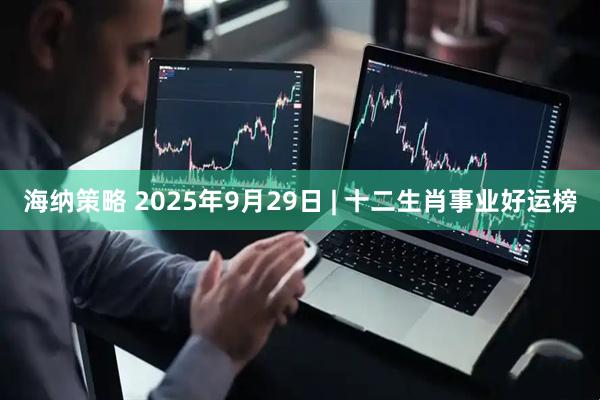 海纳策略 2025年9月29日 | 十二生肖事业好运榜