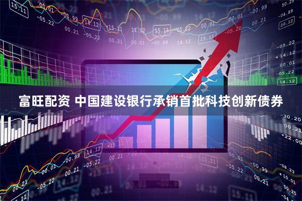 富旺配资 中国建设银行承销首批科技创新债券