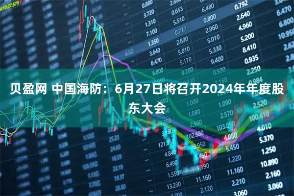 贝盈网 中国海防：6月27日将召开2024年年度股东大会