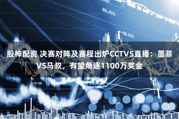 股神配资 决赛对阵及赛程出炉CCTV5直播：墨菲VS马叔，有望角逐1100万奖金