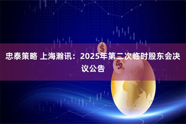 忠泰策略 上海瀚讯：2025年第二次临时股东会决议公告