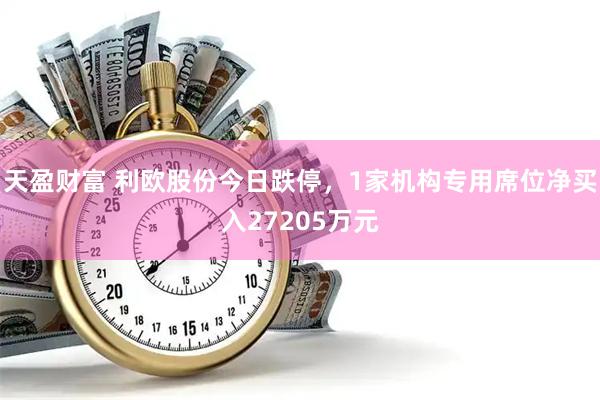 天盈财富 利欧股份今日跌停，1家机构专用席位净买入27205万元
