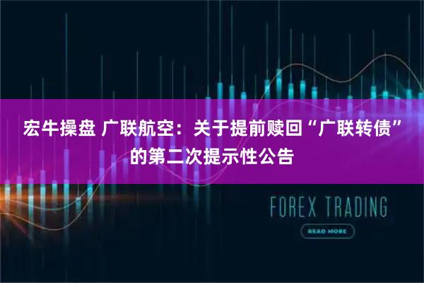 宏牛操盘 广联航空：关于提前赎回“广联转债”的第二次提示性公告