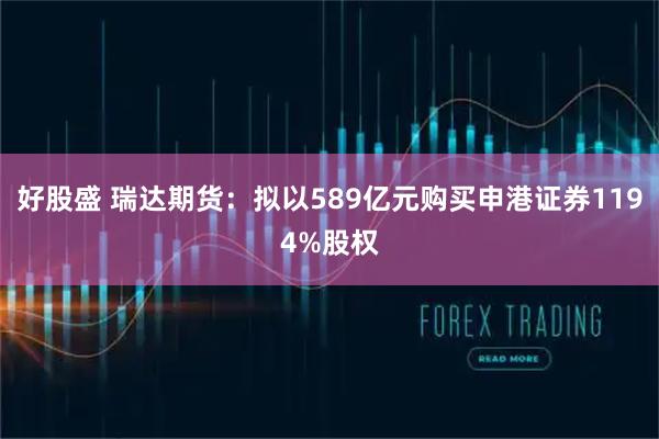 好股盛 瑞达期货：拟以589亿元购买申港证券1194%股权