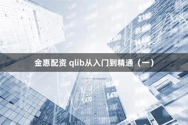 金惠配资 qlib从入门到精通（一）