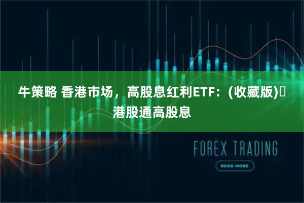 牛策略 香港市场，高股息红利ETF：(收藏版)️港股通高股息