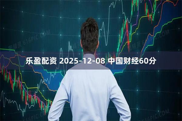 乐盈配资 2025-12-08 中国财经60分