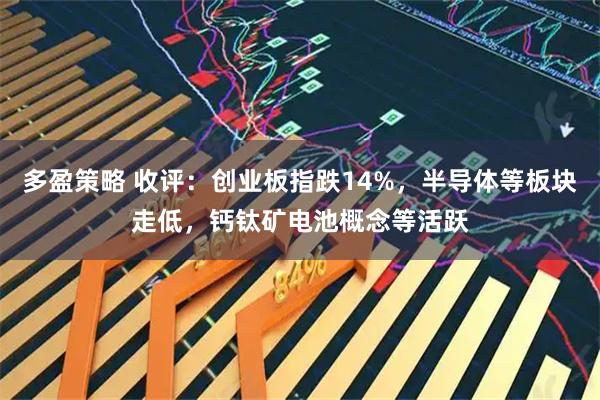 多盈策略 收评：创业板指跌14%，半导体等板块走低，钙钛矿电池概念等活跃