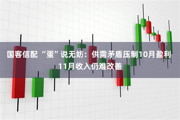 国客信配 “蛋”说无妨：供需矛盾压制10月盈利 11月收入仍难改善