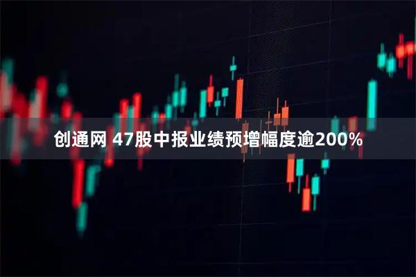 创通网 47股中报业绩预增幅度逾200%