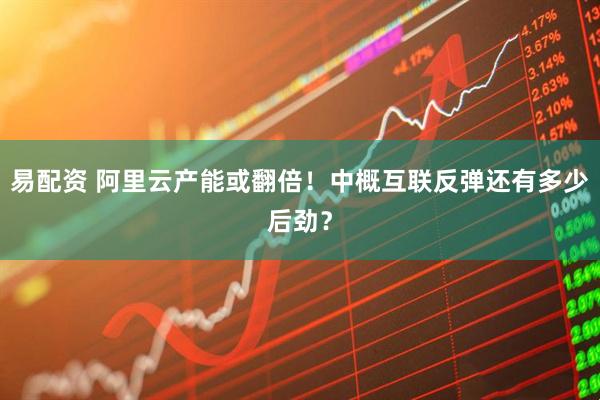 易配资 阿里云产能或翻倍！中概互联反弹还有多少后劲？